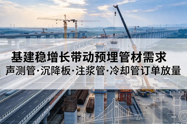 徽县基建稳增长带动预埋监测管材需求，声测管、沉降板、注浆管订单持续放量