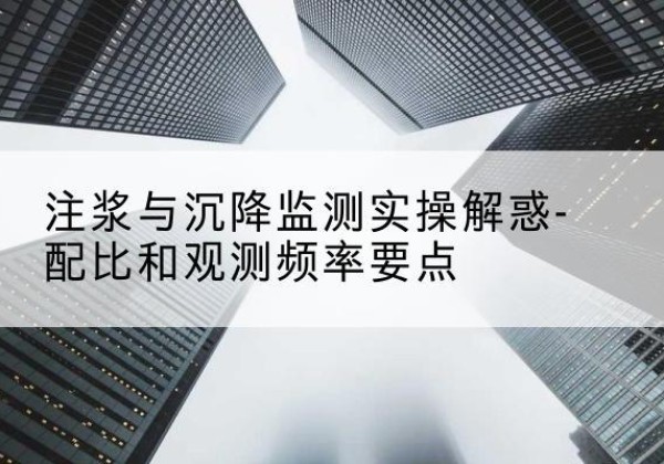 徽县水泥浆配比不当会不会造成注浆管堵管？-注浆与沉降监测实操解惑-配比和观测频率要点